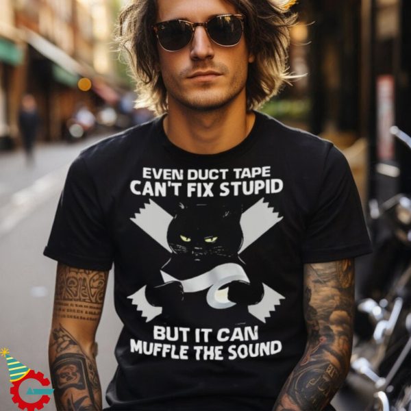 Black Cat Even Duct Tape Can’t Fix Stupid But It Can Muffle The Sound T shirt