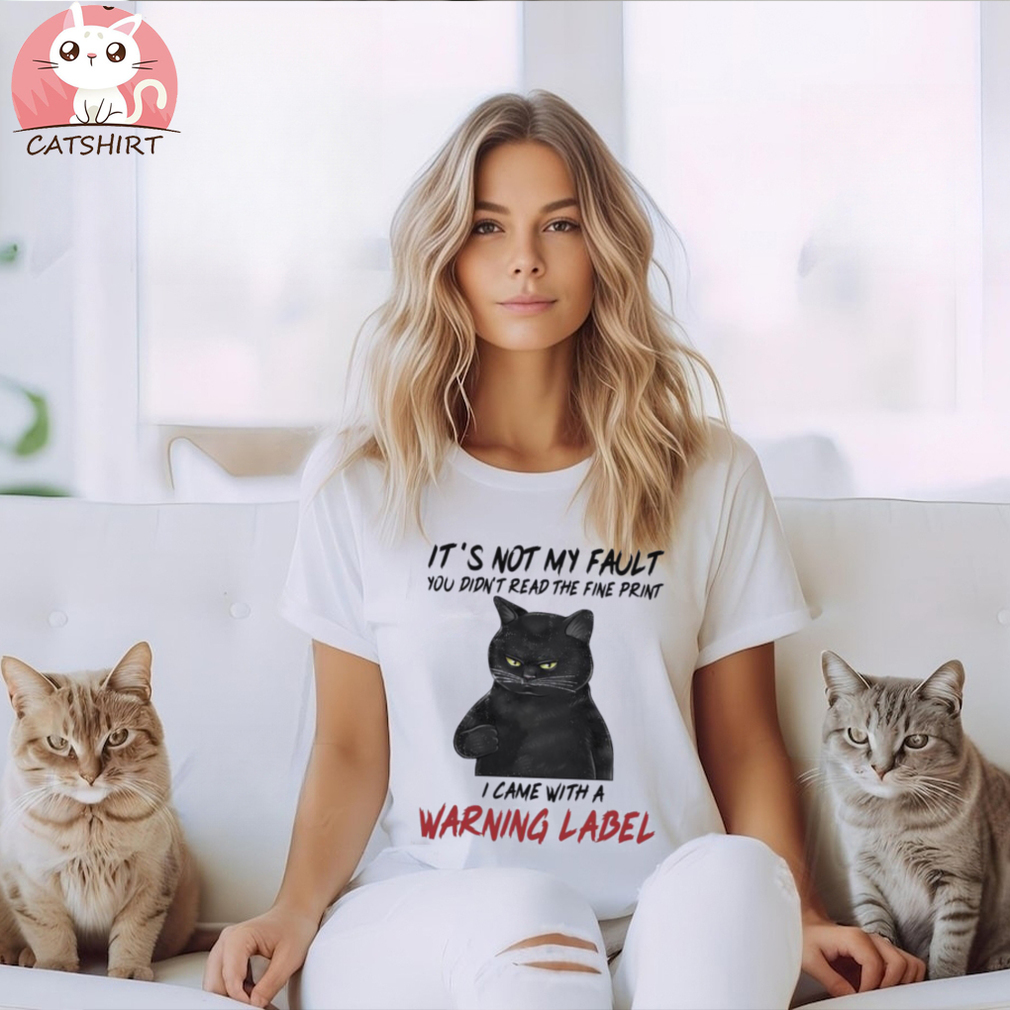 Black Cat It’s Not My Fault You Didn’t Read The Fine Print I Came With A Warning Label Shirt