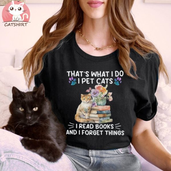 Book cat Shirt, Book Shirt, Book cat that's what I do I pet cats I read books and I forget things shirt, Cat Reading Shirt, Book Lover Shirt