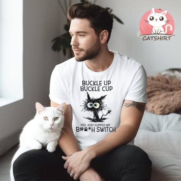 Buckle Up Buckle Cup You Just Flipped Black Cat Shirt