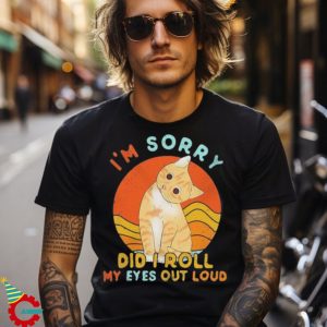 Cat I’m sorry Did I roll my Eyes out Loud vintage shirt