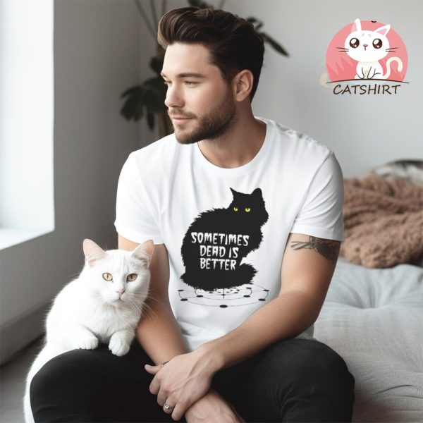 Cat pet sematary sometimes dead is better shirt