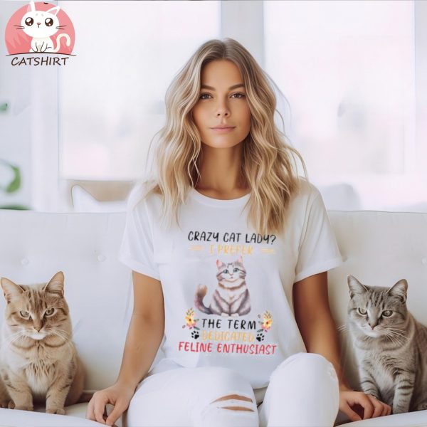 Crazy Cat Lady I Prefer The Term Dedicated Feline Enthusiast Flower T Shirt