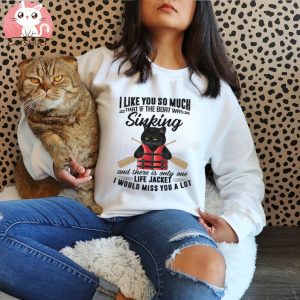 I like you so much that if the boat was sinking and there is only one life jacket – Cat wearing life jacket, black cat graphic T shirt
