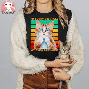 I’m sorry did I roll my eyes out loud cat vintage shirt