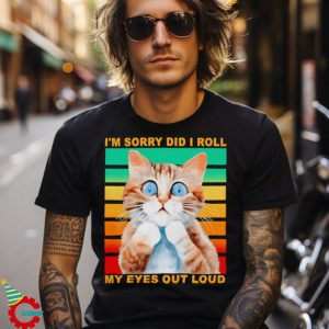 I’m sorry did I roll my eyes out loud cat vintage shirt