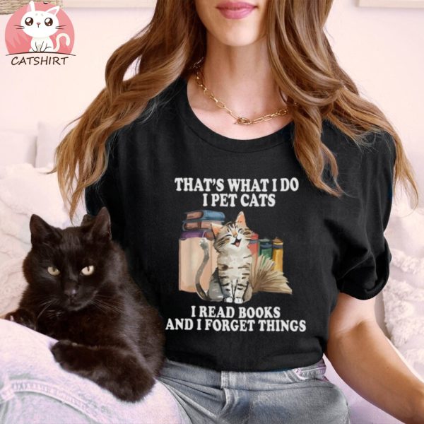 That's What I Do I Pet Cats I Read Books And I Forget Things T Shirt