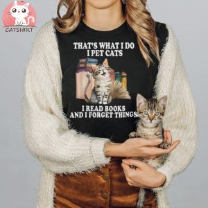 That's What I Do I Pet Cats I Read Books And I Forget Things T Shirt