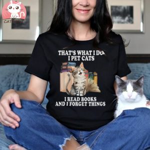 That's What I Do I Pet Cats I Read Books And I Forget Things T Shirt