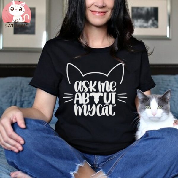 Ask Me About My Cat Shirts Cat mom Shirt Cat Owner Shirts Kitten Shirt Animal Lovers Shirt Cat Lover Shirts