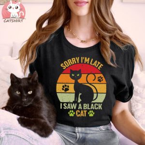 Black Cat T shirt, Sorry I’m Late I Saw A Black Cat T shirt