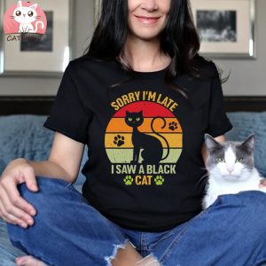 Black Cat T shirt, Sorry I’m Late I Saw A Black Cat T shirt