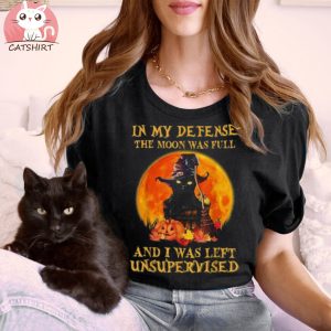 Cat In My Defense The Moon Was Full I Was Left Unsupervised Shirt