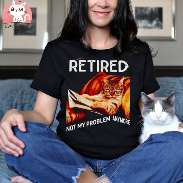 Cat retired not my problem anymore shirt