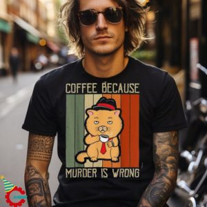 Coffee Because Murder Is Wrong Funny Cat Dad Kitten Mama Shirt