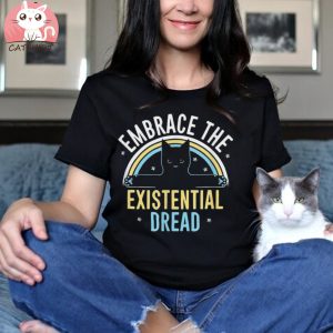 Embrace He Existential Dread Funny Novelty Cat Lovers Gifts Shirt