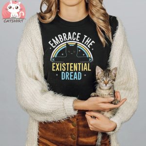 Embrace He Existential Dread Funny Novelty Cat Lovers Gifts Shirt