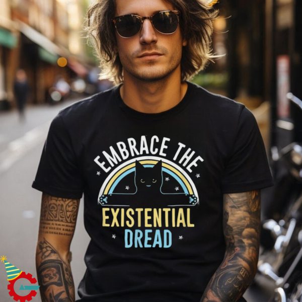 Embrace He Existential Dread Funny Novelty Cat Lovers Gifts Shirt