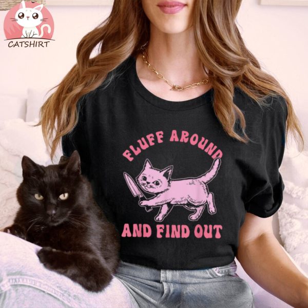 Fluff Around And Find Out For Cat Lovers Shirt