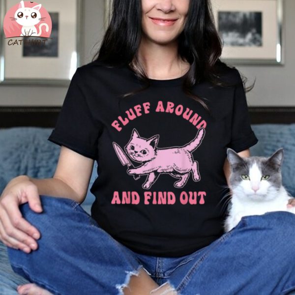 Fluff Around And Find Out For Cat Lovers Shirt