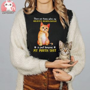 Funny Cat There Are Times When My Greatest Accomplishment Is Just Keeping My Mouth Shut T shirt