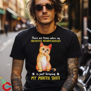 Funny Cat There Are Times When My Greatest Accomplishment Is Just Keeping My Mouth Shut T shirt