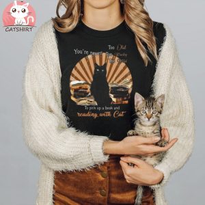 Funny Cat You’re Never Too Old Too Wacky Too Wild To Pick Up A Book And Reading With Cat T shirt