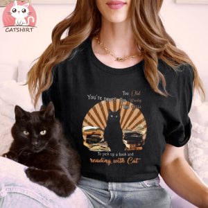 Funny Cat You’re Never Too Old Too Wacky Too Wild To Pick Up A Book And Reading With Cat T shirt