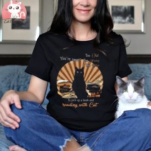 Funny Cat You’re Never Too Old Too Wacky Too Wild To Pick Up A Book And Reading With Cat T shirt