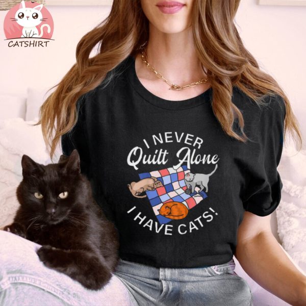 Funny Cats And Quilting Shirt I Never Quilt Alone Cat Shirt