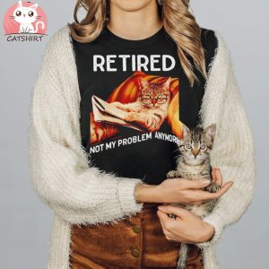 Funny cat retired not my problem anymore shirt