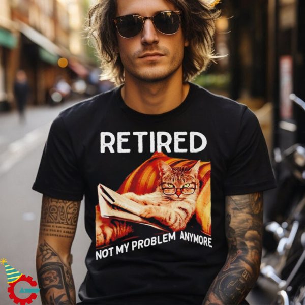 Funny cat retired not my problem anymore shirt