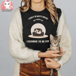 I Dont Always Meow But When I Do I Demand To Be Fed T shirt