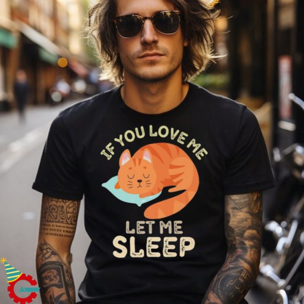 If You Love Me Let Me Sleep Tired Funny Cat Shirt