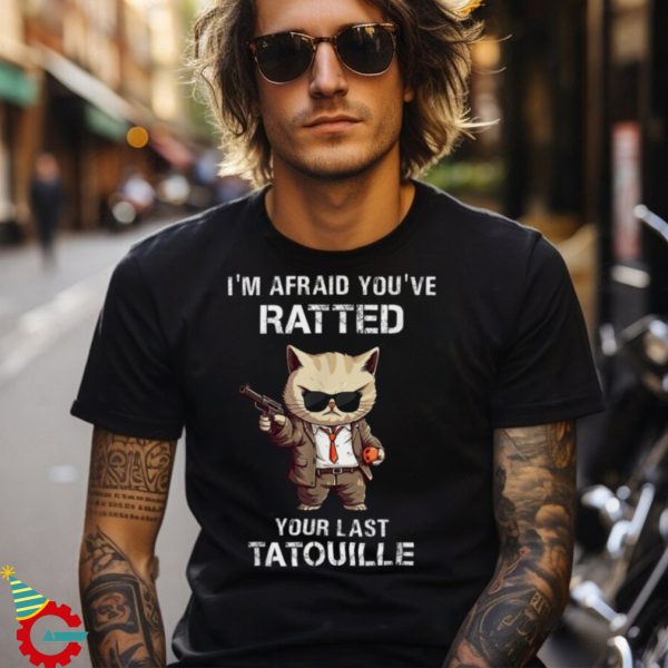 I’m Afraid You’ve Ratted Your Last Tatouille Funny Cat Shirt