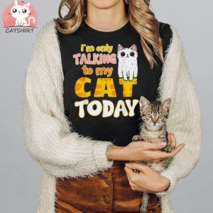 I’m Only Talking To My Cat Today Funny Cat Mom Dad Shirt