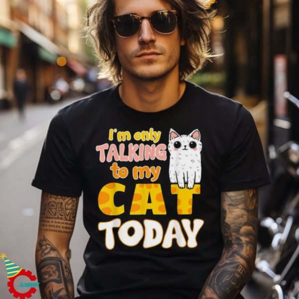 I’m Only Talking To My Cat Today Funny Cat Mom Dad Shirt