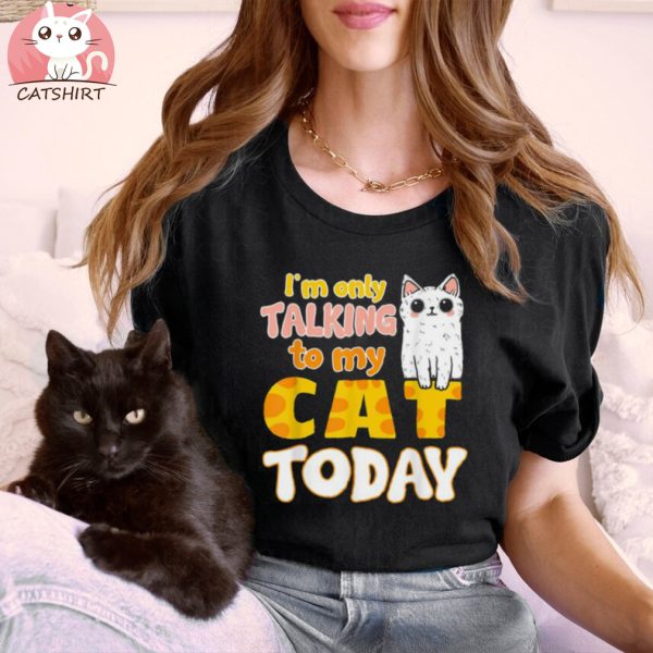 I’m Only Talking To My Cat Today Funny Cat Mom Dad Shirt