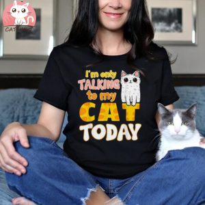 I’m Only Talking To My Cat Today Funny Cat Mom Dad Shirt