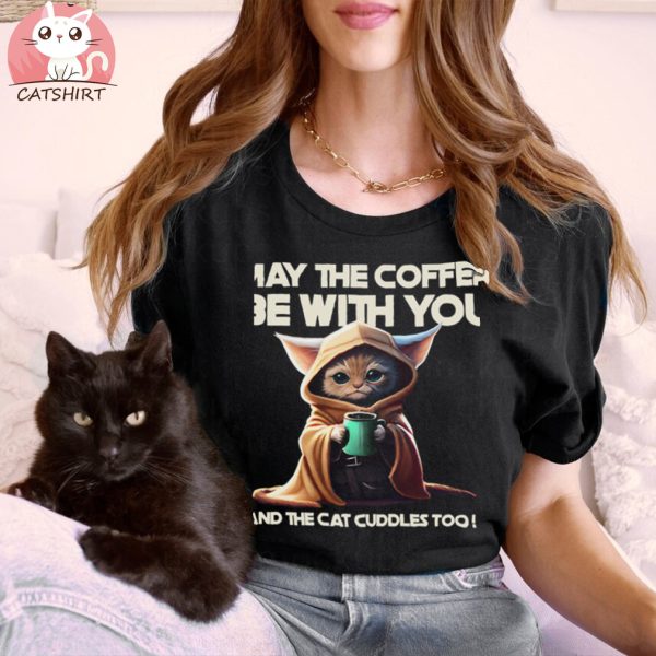 May The Coffee Be With You And The Cat Cuddles Too T shirt