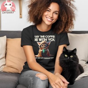 May The Coffee Be With You And The Cat Cuddles Too T shirt