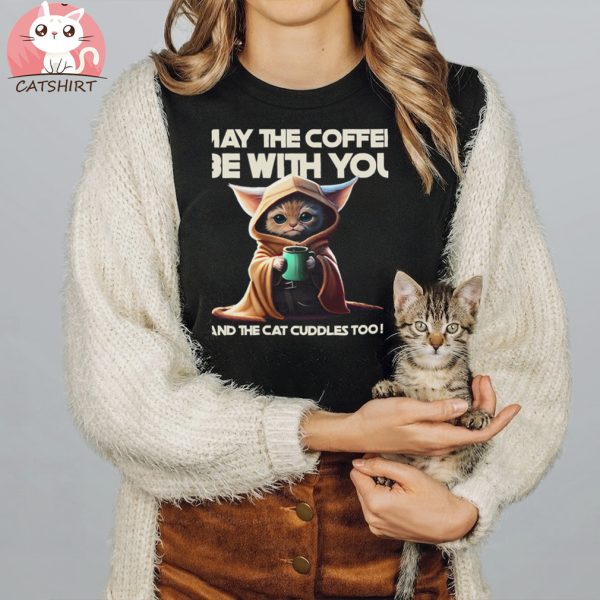 May The Coffee Be With You And The Cat Cuddles Too T shirt