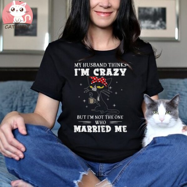 My Husband Thinks I’m Crazy But I’m Not Black Cat Coffee Shirt