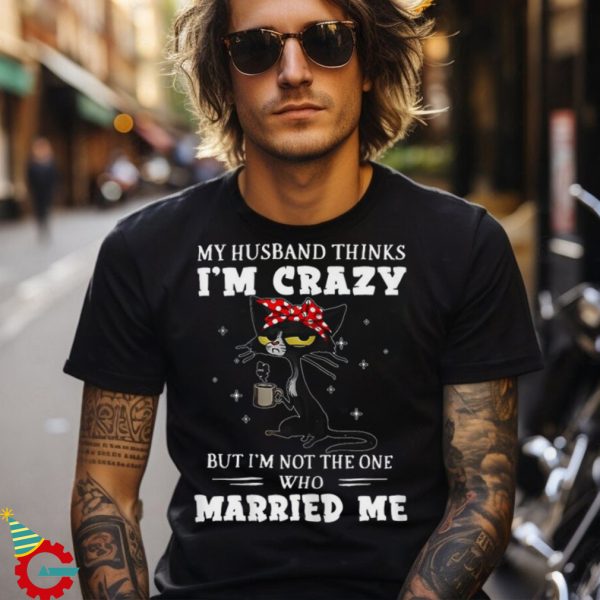 My Husband Thinks I’m Crazy But I’m Not Black Cat Coffee Shirt