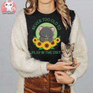 Never Too Old to Play in the Dirt Kawaii Cat Gardening T shirt