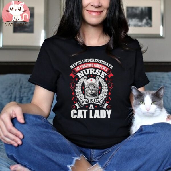 Never Underestimate A Nurse Who Is A Cat Lady T Shirt