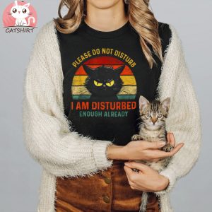 Please Do Not Disturb I Am Disturbed Enough Already Cat Shirt