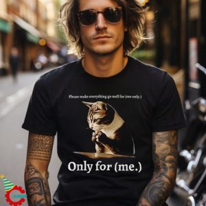 Please Make Everything Go Well For Me Only For Me Funny Cat Shirt