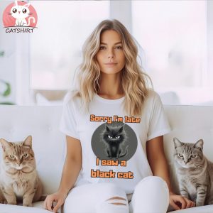 Sorry I’m Late I Saw A Black Cat Funny T shirt