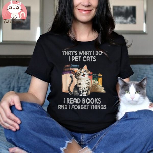 That’s What I Do I Pet Cats I Read Books And I Forget Things Shirt